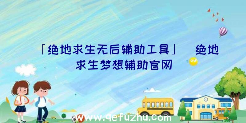 「绝地求生无后辅助工具」|绝地求生梦想辅助官网